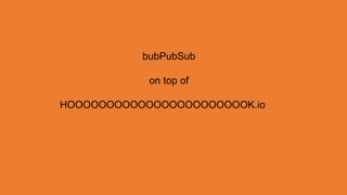 bubPubSub

            on top of

HOOOOOOOOOOOOOOOOOOOOOOOK.io
 