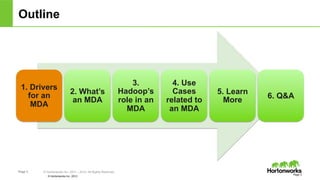 Page 3 © Hortonworks Inc. 2011 – 2014. All Rights Reserved
© Hortonworks Inc. 2013
Outline
1. Drivers
for an
MDA
2. What’s
an MDA
3.
Hadoop’s
role in an
MDA
4. Use
Cases
related to
an MDA
5. Learn
More
6. Q&A
Page 3
 