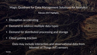 Magic Quadrant for Data Management Solu4ons for Analy4cs
February 2017 Highlights
• Disrup(on accelera(ng
• Demand to address mul(ple data types
• Demand for distributed processing and storage
• Cloud gaining trac(on
Data may include interac/on and observa/onal data from
Internet of Things (IoT) sensors
MemSQL 8
 