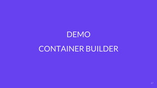 47
DEMO
CONTAINER BUILDER
 