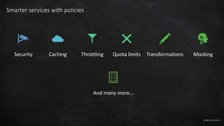 @egrootenboer
Smarter services with policies
Security Caching Throttling Quota limits Transformations Mocking
And many more…
 
