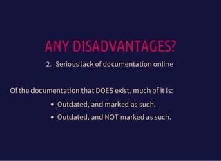 ANY DISADVANTAGES?
2. Serious lack of documentation online
Of the documentation that DOES exist, much of it is:
Outdated, and marked as such.
Outdated, and NOT marked as such.
 