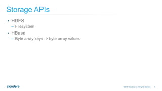 13
• HDFS
– Filesystem
• HBase
– Byte array keys -> byte array values
Storage APIs
©2015 Cloudera, Inc. All rights reserved.
 
