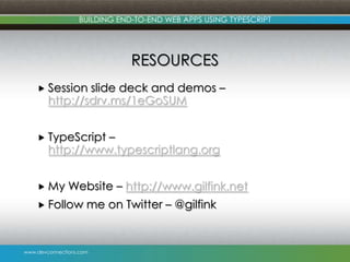 www.devconnections.com
BUILDING END-TO-END WEB APPS USING TYPESCRIPT
RESOURCES
 Session slide deck and demos –
http://sdrv.ms/1eGoSUM
 TypeScript –
http://www.typescriptlang.org
 My Website – http://www.gilfink.net
 Follow me on Twitter – @gilfink
 
