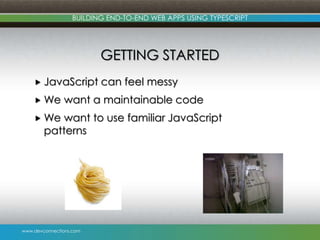 www.devconnections.com
BUILDING END-TO-END WEB APPS USING TYPESCRIPT
GETTING STARTED
 JavaScript can feel messy
 We want a maintainable code
 We want to use familiar JavaScript
patterns
 