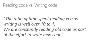 “The ratio of time spent reading versus
writing is well over 10 to 1.
We are constantly reading old code as part
of the effort to write new code”
 