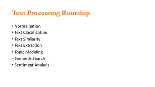 Text Processing Roundup
• Normalization
• Text Classification
• Text Similarity
• Text Extraction
• Topic Modeling
• Semantic Search
• Sentiment Analysis
 