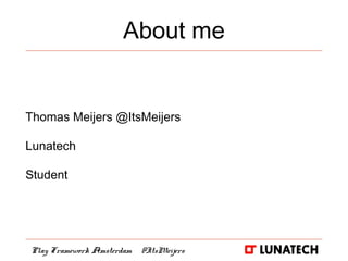 About me
Thomas Meijers @ItsMeijers
Lunatech
Student
Play Framework Amsterdam @ItsMeijers
 