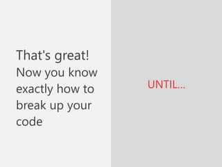 UNTIL…
That's great!
Now you know
exactly how to
break up your
code
 