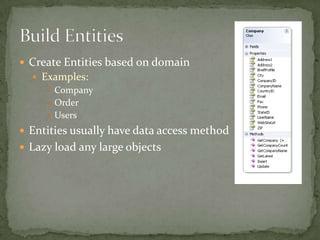  Create Entities based on domain
   Examples:
      Company
      Order
      Users

 Entities usually have data access method
 Lazy load any large objects
 