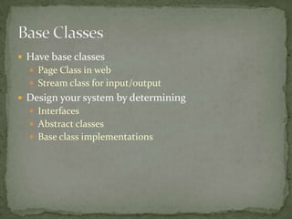  Have base classes
   Page Class in web
   Stream class for input/output
 Design your system by determining
   Interfaces
   Abstract classes
   Base class implementations
 