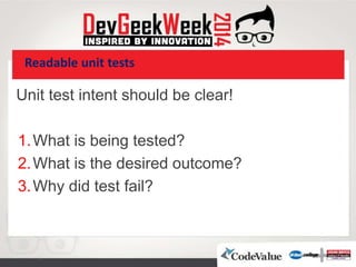 Readable unit tests
Unit test intent should be clear!
1.What is being tested?
2.What is the desired outcome?
3.Why did test fail?
 