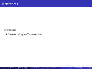 References
References:
Conan: https://conan.io/
Florentin Picioroaga (IDS GmbH) Build time optimization with Conan January 30, 2020 14 / 15
 