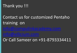 Thank you !!!
Contact us for customized Pentaho
training on
info@compulinkacademy.com
info@ellicium.com
Or Call Sameer on +91-8793334411

 