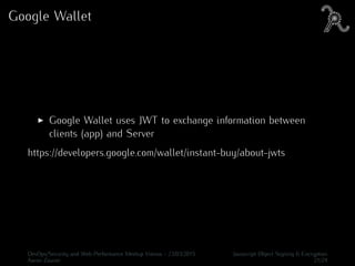 Google Wallet
Google Wallet uses JWT to exchange information between
clients (app) and Server
https://developers.google.com/wallet/instant-buy/about-jwts
DevOps/Security and Web Performance Meetup Vienna - 23/03/2015 Javascript Object Signing & Encryption
Aaron Zauner 21/24
 
