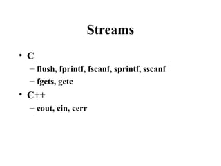 Streams
• C
– flush, fprintf, fscanf, sprintf, sscanf
– fgets, getc
• C++
– cout, cin, cerr
 