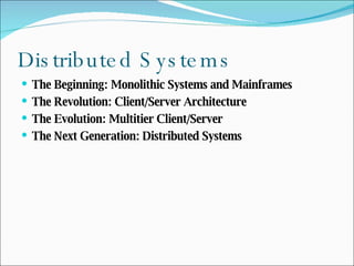 Distributed Systems The Beginning: Monolithic Systems and Mainframes The Revolution: Client/Server Architecture The Evolution: Multitier Client/Server The Next Generation: Distributed Systems 