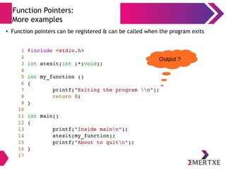 Function Pointers:
More examples
● Function pointers can be registered & can be called when the program exits
Output ?
 
