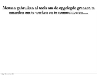 Mensen gebruiken al tools om de opgelegde grenzen te
    omzeilen om te werken en te communiceren.....




vrijdag 12 november 2010
 