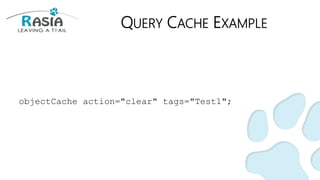 QUERY CACHE EXAMPLE
objectCache action="clear" tags="Test1";
 