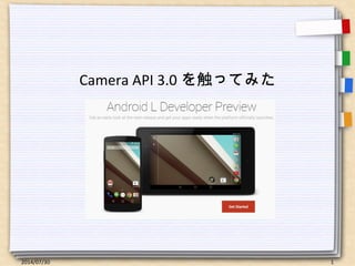 2014/07/30 1
Camera API 3.0 を触ってみた
 