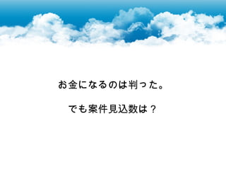 お金になるのは判った。

でも案件見込数は？
 