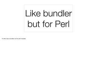 Like bundler
but for Perl
it's like ruby's bundler, but for perl modules
 