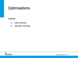 Optimisations

reasons

  •   code overhead
  •   execution overhead




                           Activation Records 39
 