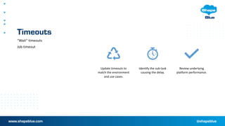 Timeouts
Update timeouts to
match the environment
and use cases.
Identify the sub-task
causing the delay.
Review underlying
platform performance.
“Wait” timeouts
Job timeout
 