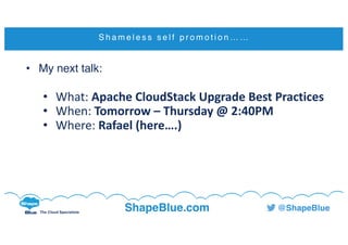 C l i c k t o e d i t
The Cloud Specialists
ShapeBlue.com @ShapeBlue
S h a m e l e s s s e l f p r o m o t i o n … …
• My next talk:
• What:	Apache	CloudStack	Upgrade	Best	Practices
• When:	Tomorrow	– Thursday	@	2:40PM
• Where:	Rafael	(here….)
 