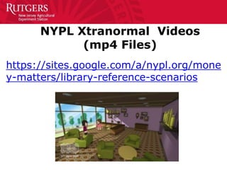 NYPL Xtranormal Videos
(mp4 Files)
https://sites.google.com/a/nypl.org/mone
y-matters/library-reference-scenarios
 