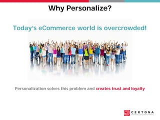 Why Personalize?
Today’s eCommerce world is overcrowded!
Personalization solves this problem and creates trust and loyalty
 