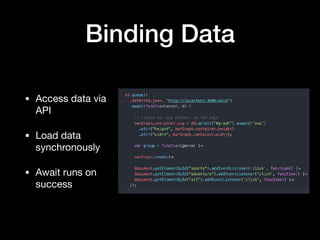 Binding Data
• Access data via
API

• Load data
synchronously

• Await runs on
success
 