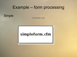 Example – form processing
Simple
See code sample - simple
 