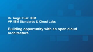 2
Dr. Angel Diaz, IBM
VP, IBM Standards & Cloud Labs
Building opportunity with an open cloud
architecture
 