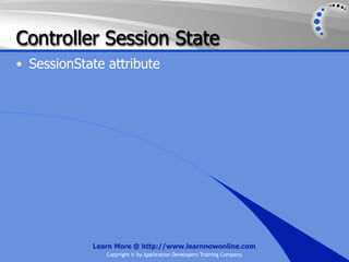 Controller Session State
• SessionState attribute




            Learn More @ http://www.learnnowonline.com
               Copyright © by Application Developers Training Company
 