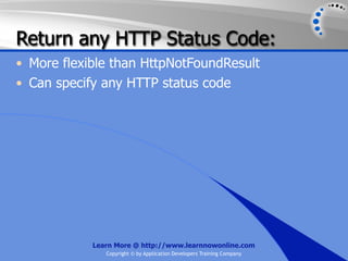 Return any HTTP Status Code:
• More flexible than HttpNotFoundResult
• Can specify any HTTP status code




            Learn More @ http://www.learnnowonline.com
               Copyright © by Application Developers Training Company
 