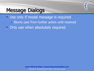 Message Dialogs
• Use only if modal message is required
  • Blocks user from further action until resolved
• Only use when absolutely required




            Learn More @ http://www.learnnowonline.com
               Copyright © by Application Developers Training Company
 