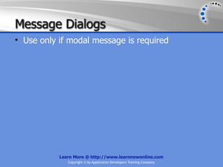 Message Dialogs
• Use only if modal message is required




           Learn More @ http://www.learnnowonline.com
              Copyright © by Application Developers Training Company
 