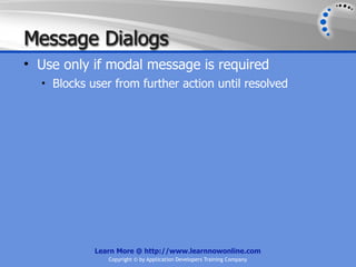 Message Dialogs
• Use only if modal message is required
  • Blocks user from further action until resolved




            Learn More @ http://www.learnnowonline.com
               Copyright © by Application Developers Training Company
 