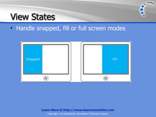 View States
• Handle snapped, fill or full screen modes




           Learn More @ http://www.learnnowonline.com
              Copyright © by Application Developers Training Company
 