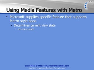 Using Media Features with Metro
• Microsoft supplies specific feature that supports
  Metro style apps
  • Determines current view state
     • ms-view-state




            Learn More @ http://www.learnnowonline.com
               Copyright © by Application Developers Training Company
 