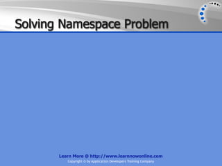 Solving Namespace Problem




       Learn More @ http://www.learnnowonline.com
          Copyright © by Application Developers Training Company
 