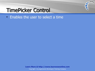 TimePicker Control
• Enables the user to select a time




           Learn More @ http://www.learnnowonline.com
              Copyright © by Application Developers Training Company
 