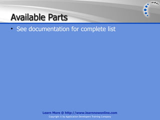 Available Parts
• See documentation for complete list




           Learn More @ http://www.learnnowonline.com
              Copyright © by Application Developers Training Company
 