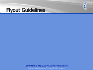 Flyout Guidelines




        Learn More @ http://www.learnnowonline.com
           Copyright © by Application Developers Training Company
 
