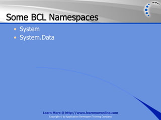 Some BCL Namespaces
 • System
 • System.Data




          Learn More @ http://www.learnnowonline.com
             Copyright © by Application Developers Training Company
 