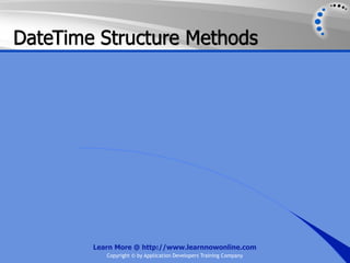 DateTime Structure Methods




        Learn More @ http://www.learnnowonline.com
           Copyright © by Application Developers Training Company
 