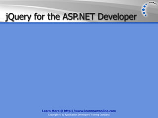 jQuery for the ASP.NET Developer




        Learn More @ http://www.learnnowonline.com
           Copyright © by Application Developers Training Company
 