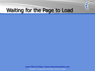 Waiting for the Page to Load




       Learn More @ http://www.learnnowonline.com
          Copyright © by Application Developers Training Company
 